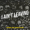 I Ain't Leaving (Explicit) - Apekarna&Hawk&Jigsaw&WC Chino