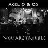 You Are Trouble - Axel O&Co