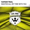 Wasted All My Time With You - Vapour Trail