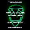 Showw the Worlddd (Tik Tok Edit) (Remix) - Green Neon DJ