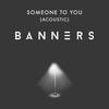 Someone To You (Acoustic) - Banners