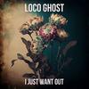 I Just Want Out - Loco Ghost