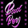 Bad Boy - Madame Sister