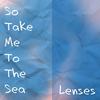 So Take Me to the Sea - Lenses