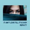 It Ain't Love Till It's Over - Ropatt