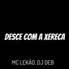 Desce Com a Xereca (Explicit) - Mc Lekão&DJ Deb