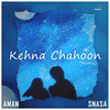 Kehna Chahoon (Snasa Remix) - Aman Roy&Snasa