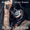It Ain't All Good (Explicit) - Big Legion&Nutty&Looney