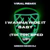 I Wanna Ride It Baby (Tik Tok Sped Up) (Remix) - Green Neon DJ