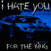 I HATE YOU - FOR THE KING