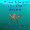 Forced Lobster Merriment(It's Scary) - Tom Eastland