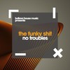 No Troubles (Original Mix) - The Funky Shit