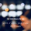 With A Little Help From My Friends - the Fisherman&the Sea