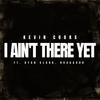 I Ain't There Yet (feat. Ryan Clark & ROCDAGOD) - Kevin Cooks&Ryan Clark&ROCDAGOD