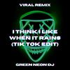 I Think I Like When It Rains (Tik Tok Edit) (Remix) - Green Neon DJ