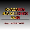 Khagariya Jila Ke Chhiyo Yaar - Manish Pandey