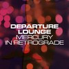 Mercury in Retrograde - Departure Lounge