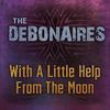 With a Little Help from the Moon - The Debonaires