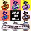Ululu(feat. Balkan Paradise Orchestra) - Crazy Red Balls&Balkan Paradise Orchestra