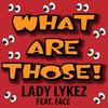 What Are Those! (feat. Face) - Lady Lykez&Face