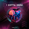 I Gotta Know - MARK S.C.M