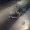 The Fog - A Better Life