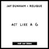 Act Like A G - Jay Dunham&Relique