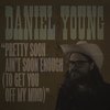 Pretty Soon Ain't Soon Enough(To Get You off My Mind) - Daniel Young