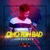 Omo Toh Bad (Explicit) - Eloquence