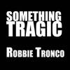 Something Tragic - Robbie Tronco