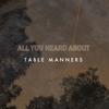 All You Heard About - Table Manners