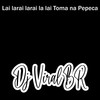 Lai Larai Larai La Lai Toma na Pepeca (Explicit) - DJ Viral BR&DJ RENAN VALLE&Marquiori