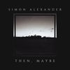 Then, maybe - Simon Alexander