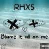 Blame It All On Me (Explicit) - Rhxs