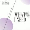 What I Need (Explicit) - The Smith Brothers