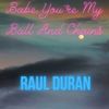 Babe, You're My Ball And Chains - Raul Duran
