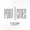 In the Dark (Acoustic) - Port Cities