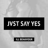 Ill Behaviour - JVST SAY YES
