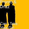 Can I Take Your Girl (Explicit) - Pronto&Drizz