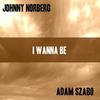 I Wanna Be - Johnny Norberg&Adam Szabo