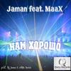 Нам Хорошо(feat. MaaX) - Jaman&Maax