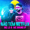 Não Tem Netflix (Explicit) - Mc Bruno IP&Mc L3