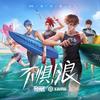 不惧！浪 - 无限王者团&王者荣耀