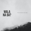 Wala Na Ba? (feat. Mac Mira) - Micosuabe&Mac Mira&Achilles Lagundino&Mico Paz