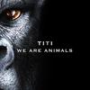 We Are Animals - Titi