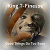 Good Things Go too Soon (Final Mix) - King T-Finesse