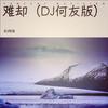 难却（DJ版） (DJEland小弟 remix) (DJ何友 remix) (Remix) - DJ何友