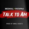 Talk to Am - Medikal&Patapaa