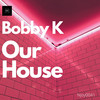 Our House (Original Mix) - Bobby K