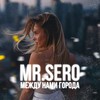 Между нами города - Mr. Sero